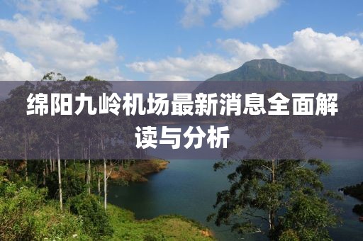 绵阳九岭机场最新消息全面解读与分析