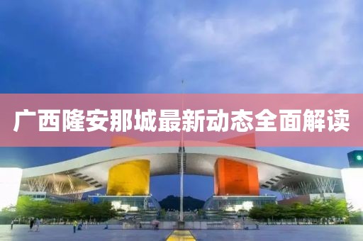 广西隆安那城最新动态全面解读