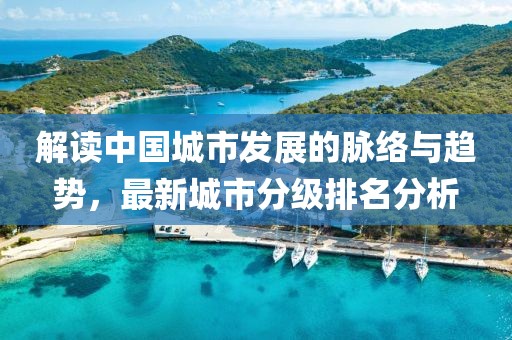 解读中国城市发展的脉络与趋势，最新城市分级排名分析