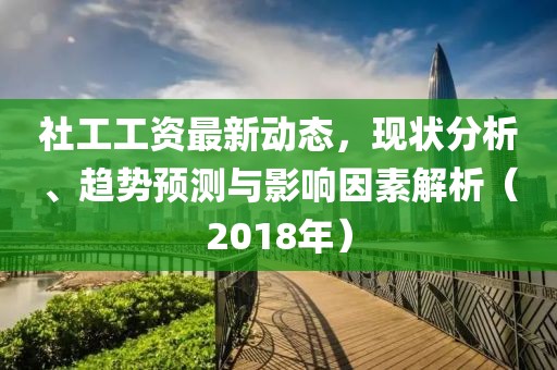 社工工资最新动态，现状分析、趋势预测与影响因素解析（2018年）