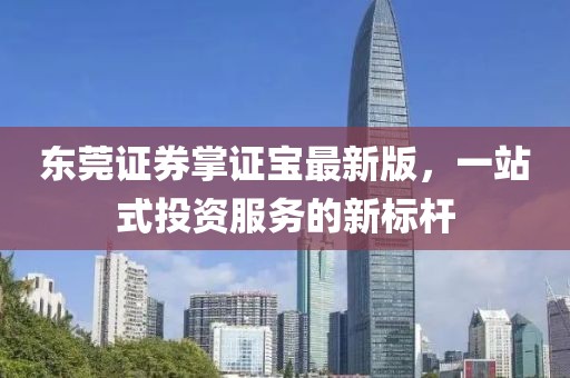 东莞证券掌证宝最新版，一站式投资服务的新标杆