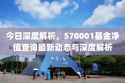 今日深度解析，570001基金净值查询最新动态与深度解析