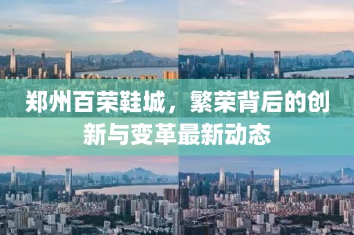 郑州百荣鞋城，繁荣背后的创新与变革最新动态