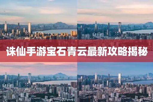 诛仙手游宝石青云最新攻略揭秘