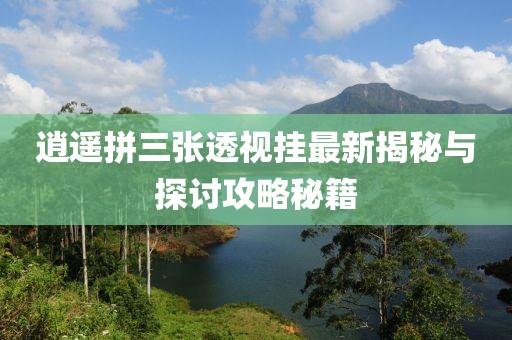 逍遥拼三张透视挂最新揭秘与探讨攻略秘籍