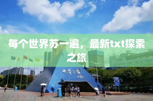 每个世界苏一遍，最新txt探索之旅