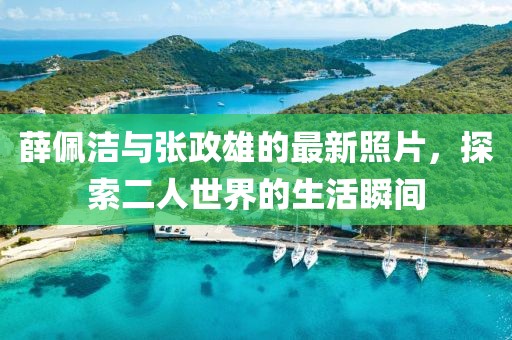 薛佩洁与张政雄的最新照片，探索二人世界的生活瞬间