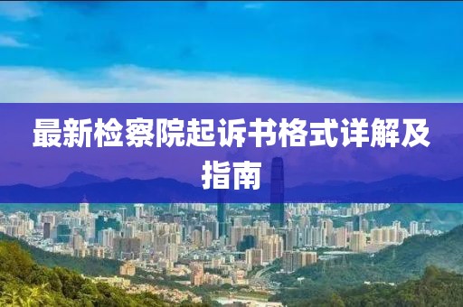 最新检察院起诉书格式详解及指南