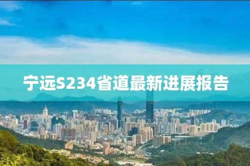 宁远S234省道最新进展报告