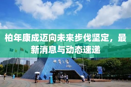 柏年康成迈向未来步伐坚定，最新消息与动态速递