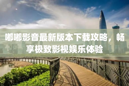 嘟嘟影音最新版本下载攻略，畅享极致影视娱乐体验