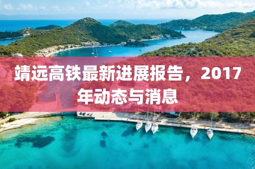 靖远高铁最新进展报告，2017年动态与消息