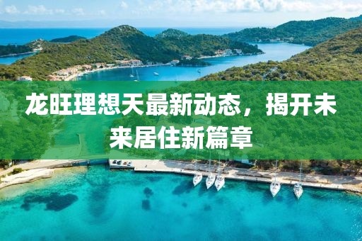 龙旺理想天最新动态，揭开未来居住新篇章