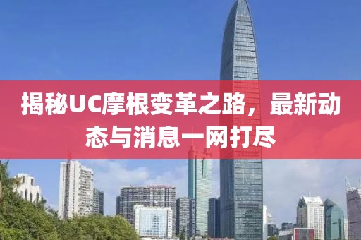 揭秘UC摩根变革之路，最新动态与消息一网打尽