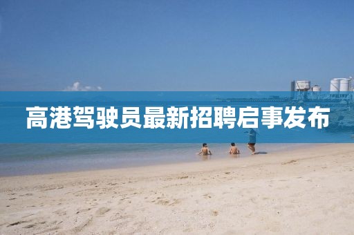 高港驾驶员最新招聘启事发布