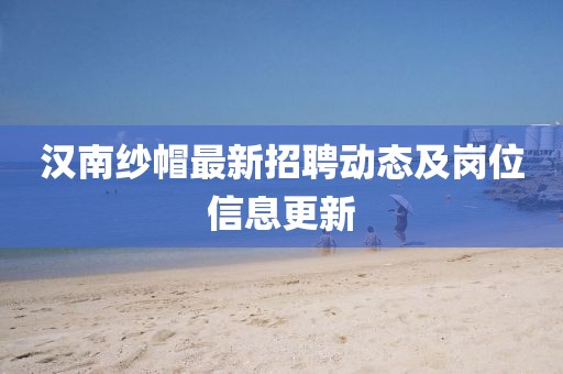 汉南纱帽最新招聘动态及岗位信息更新