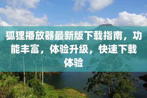 狐狸播放器最新版下载指南，功能丰富，体验升级，快速下载体验