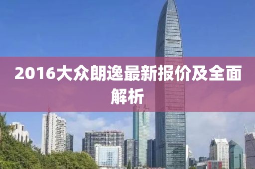 2016大众朗逸最新报价及全面解析