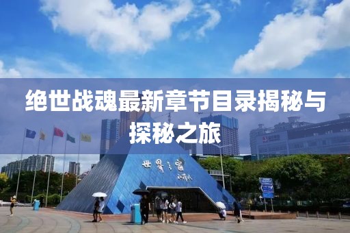 绝世战魂最新章节目录揭秘与探秘之旅