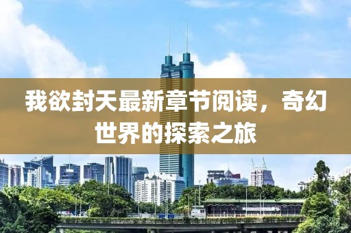 我欲封天最新章节阅读，奇幻世界的探索之旅