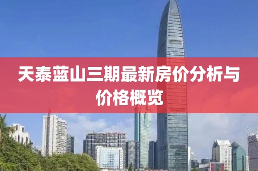 天泰蓝山三期最新房价分析与价格概览
