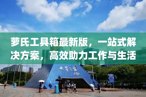 萝氏工具箱最新版，一站式解决方案，高效助力工作与生活