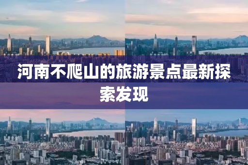 河南不爬山的旅游景点最新探索发现