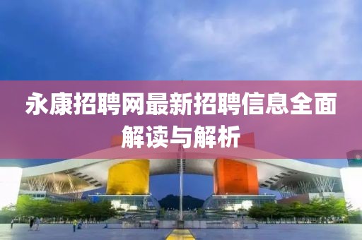 永康招聘网最新招聘信息全面解读与解析