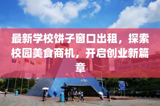 最新学校饼子窗口出租，探索校园美食商机，开启创业新篇章
