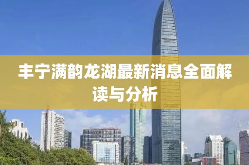 丰宁满韵龙湖最新消息全面解读与分析