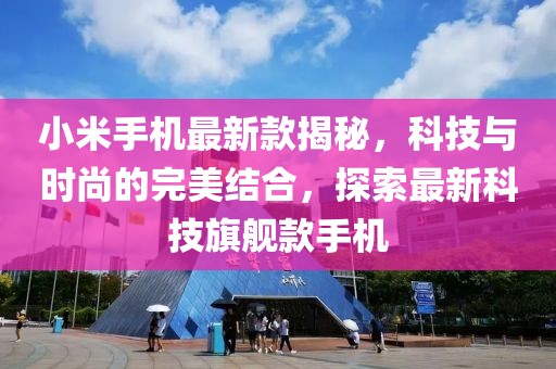 小米手机最新款揭秘，科技与时尚的完美结合，探索最新科技旗舰款手机