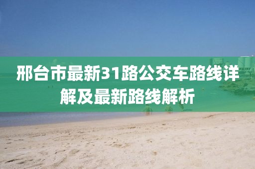 邢台市最新31路公交车路线详解及最新路线解析