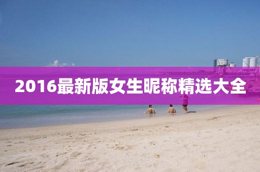 2016最新版女生昵称精选大全