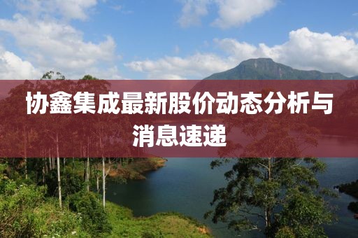 协鑫集成最新股价动态分析与消息速递