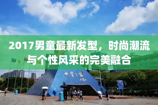 2017男童最新发型，时尚潮流与个性风采的完美融合