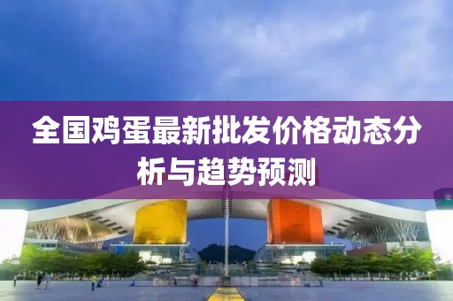 全国鸡蛋最新批发价格动态分析与趋势预测