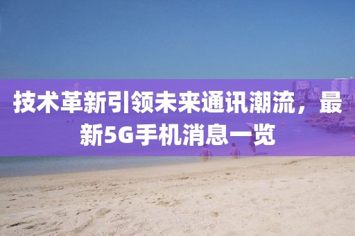 技术革新引领未来通讯潮流，最新5G手机消息一览
