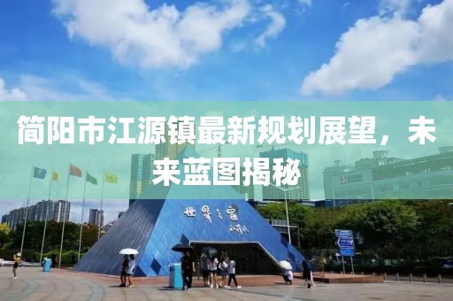 简阳市江源镇最新规划展望，未来蓝图揭秘