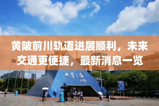 黄陂前川轨道进展顺利，未来交通更便捷，最新消息一览