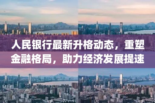 人民银行最新升格动态，重塑金融格局，助力经济发展提速