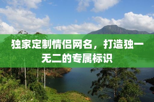 独家定制情侣网名，打造独一无二的专属标识