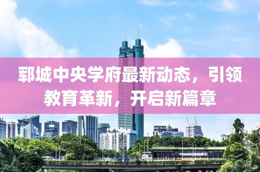 郓城中央学府最新动态，引领教育革新，开启新篇章