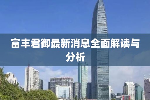富丰君御最新消息全面解读与分析