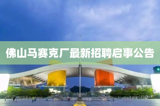 佛山马赛克厂最新招聘启事公告