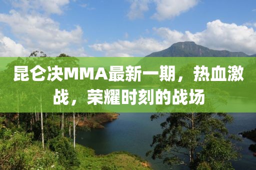 昆仑决MMA最新一期，热血激战，荣耀时刻的战场