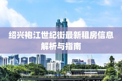 绍兴袍江世纪街最新租房信息解析与指南