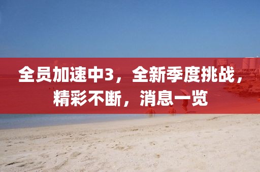 全员加速中3，全新季度挑战，精彩不断，消息一览