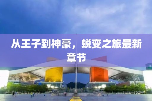从王子到神豪，蜕变之旅最新章节