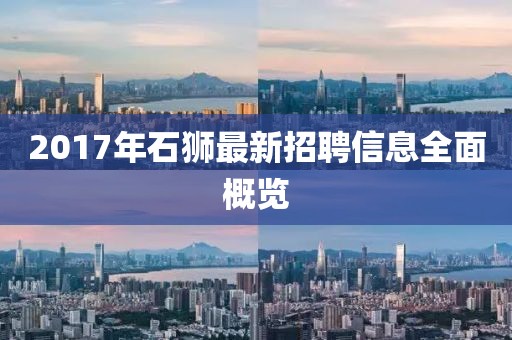 2017年石狮最新招聘信息全面概览