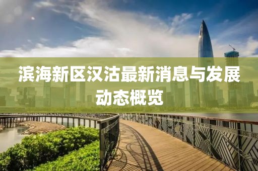 滨海新区汉沽最新消息与发展动态概览